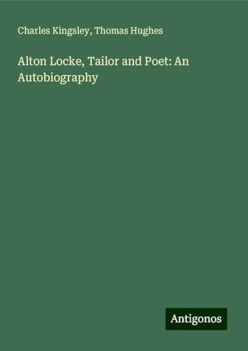 Alton Locke, Tailor and Poet: An Autobiography Alton Locke, Tailor and Poet: An Autobiography von Antigonos Verlag