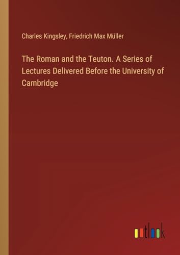 The Roman and the Teuton. A Series of Lectures Delivered Before the University of Cambridge von Outlook Verlag