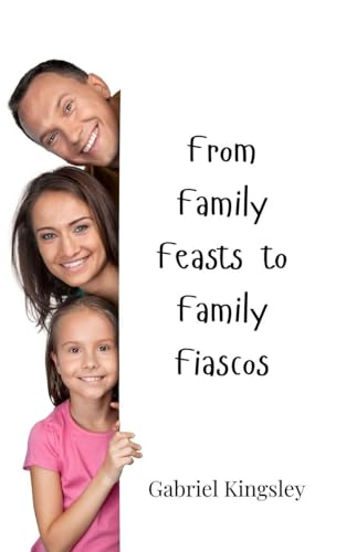 From Family Feasts to Family Fiascos From Family Feasts to Family Fiascos von Creative Arts Management OÜ
