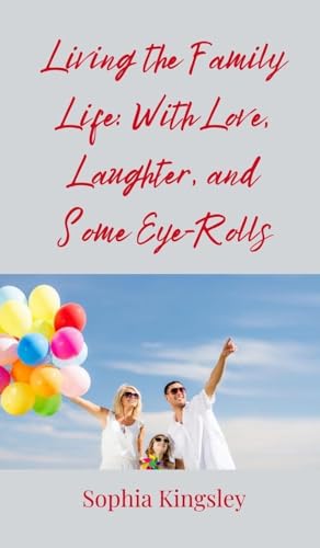 Living the Family Life: With Love, Laughter, and Some Eye-Rolls Living the Family Life: With Love, Laughter, and Some Eye-Rolls von Creative Arts Management OÜ