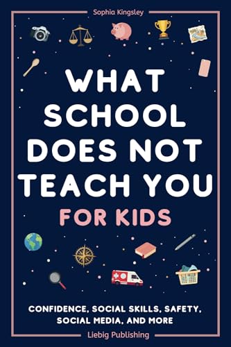 What School Does Not Teach You (for Kids): Confidence, Social Skills, Safety, Social Media, and More