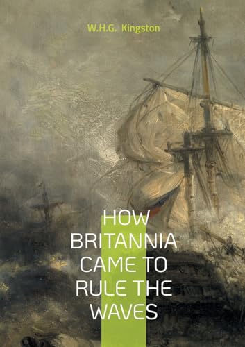 How Britannia Came to Rule the Waves: From Alfred's Galleys to Victoria's Ironclads - The Complete Story of Britain's Naval Dominance von BoD – Books on Demand – Frankreich