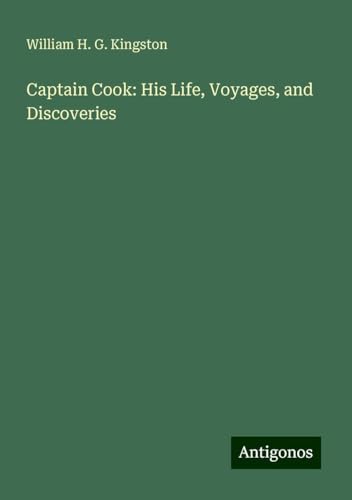 Captain Cook: His Life, Voyages, and Discoveries von Antigonos Verlag