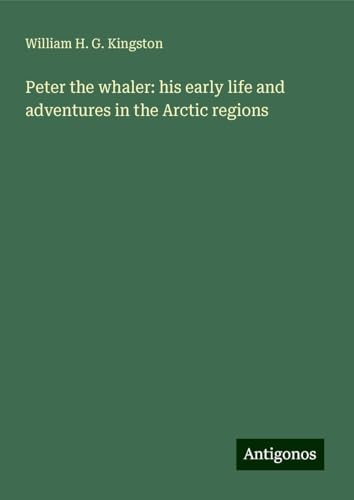 Peter the whaler: his early life and adventures in the Arctic regions von Antigonos Verlag