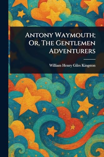 Antony Waymouth; Or, The Gentlemen Adventurers Antony Waymouth; Or, The Gentlemen Adventurers von Anson Street Press
