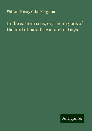 In the eastern seas, or, The regions of the bird of paradise: a tale for boys In the eastern seas, or, The regions of the bird of paradise: a tale for boys