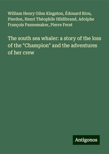The south sea whaler: a story of the loss of the "Champion" and the adventures of her crew The south sea whaler: a story of the loss of the "Champion" and the adventures of her crew