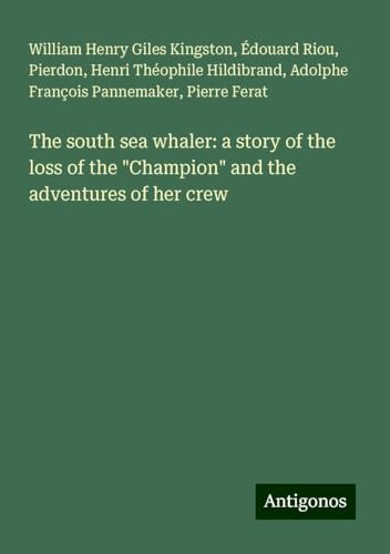 The south sea whaler: a story of the loss of the "Champion" and the adventures of her crew The south sea whaler: a story of the loss of the "Champion" and the adventures of her crew