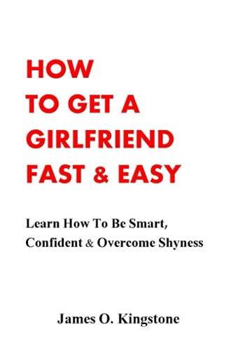 How To Get A Girlfriend Fast & Easy: Learn How To Be Smart, Confident & Overcome Shyness