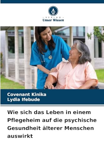 Wie sich das Leben in einem Pflegeheim auf die psychische Gesundheit älterer Menschen auswirkt: DE von Verlag Unser Wissen