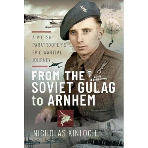 From the Soviet Gulag to Arnhem: A Polish Paratrooper's Epic Wartime Journey von Pen & Sword Military