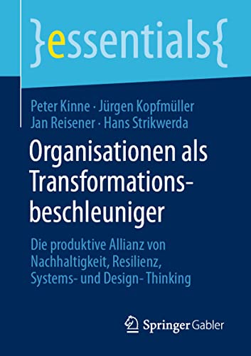 Organisationen als Transformationsbeschleuniger: Die produktive Allianz von Nachhaltigkeit, Resilienz, Systems- und Design-Thinking (essentials) von Springer Gabler