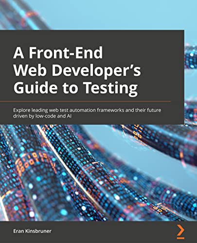 A Frontend Web Developer's Guide to Testing: Explore leading web test automation frameworks and their future driven by low-code and AI A Frontend Web Developer's Guide to Testing: Explore leading web test automation frameworks and their future driven by low-code and AI