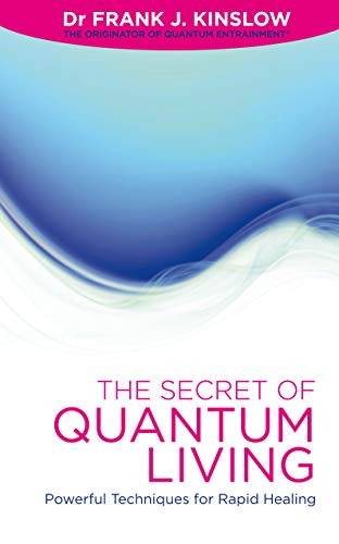 The Secret Of Quantum Living: Powerful Techniques for Applying Quantum Entrainment in Daily Living: Powerful Techniques for Rapid Healing