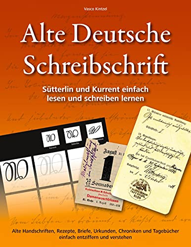 Alte Deutsche Schreibschrift - Sütterlin und Kurrent einfach lesen und schreiben lernen: Alte Handschriften, Rezepte, Briefe, Urkunden, Chroniken und Tagebücher einfach entziffern und verstehen von Books on Demand