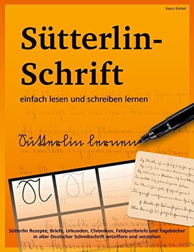Sütterlin-Schrift einfach lesen und schreiben lernen: Sütterlin Rezepte, Briefe, Urkunden, Chroniken, Feldpostbriefe und Tagebücher in alter Deutscher Schreibschrift entziffern und verstehen