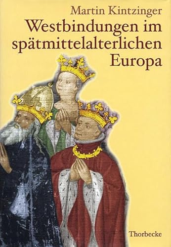 Westbindungen im spätmittelalterlichen Europa: Auswärtige Politik zwischem dem Reich, Frankreich, Burgund und Englandin der Regierungszeit Kaiser Sigmunds (Mittelalter-Forschungen, Band 2)
