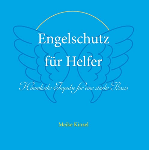 Engelschutz für Helfer: Himmlische Impulse für eine starke Basis in helfenden Positionen und Berufen von Books on Demand