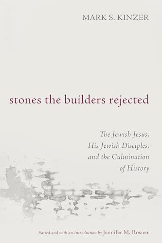 Stones the Builders Rejected: The Jewish Jesus, His Jewish Disciples, and the Culmination of History