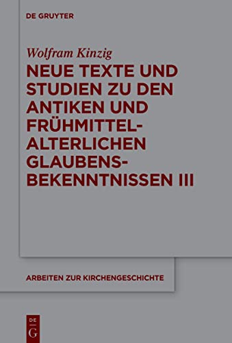 Neue Texte und Studien zu den antiken und frühmittelalterlichen Glaubensbekenntnissen III (Arbeiten zur Kirchengeschichte, 151, Band 151) von De Gruyter