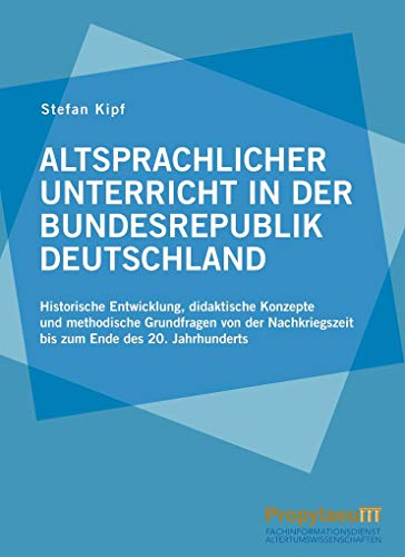 Altsprachlicher Unterricht in der Bundesrepublik Deutschland: Historische Entwicklung, didaktische Konzepte und methodische Grundfragen von der Nachkriegszeit bis zum Ende des 20. Jahrhunderts Altsprachlicher Unterricht in der Bundesrepublik Deutschland: Historische Entwicklung, didaktische Konzepte und methodische Grundfragen von der Nachkriegszeit bis zum Ende des 20. Jahrhunderts