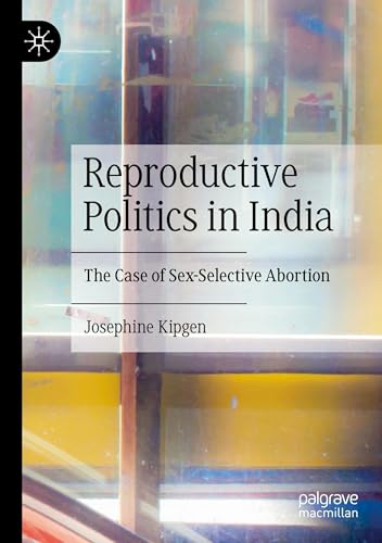 Reproductive Politics in India: The Case of Sex-Selective Abortion von Palgrave Macmillan