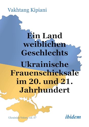 Ein Land weiblichen Geschlechts: Ukrainische Frauenschicksale im 20. und 21. Jahrhundert (Ukrainian Voices) von ibidem