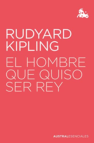 El hombre que quiso ser rey (Austral Esenciales) von Austral