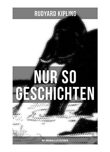 Nur so Geschichten (Mit Originalillustrationen): Wie der Leopard zu seinen Flecken kam + Der Elefantenjunge + Der Ursprung der Gürteltiere + Wie das ... Kängurumannes + Die Krabbe und viel mehr