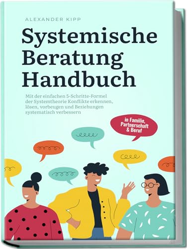 Systemische Beratung Handbuch: Mit der einfachen 5-Schritte-Formel der Systemtheorie Konflikte erkennen, lösen, vorbeugen und Beziehungen systematisch verbessern - in Familie, Partnerschaft & Beruf Systemische Beratung Handbuch: Mit der einfachen 5-Schritte-Formel der Systemtheorie Konflikte erkennen, lösen, vorbeugen und Beziehungen systematisch verbessern - in Familie, Partnerschaft & Beruf