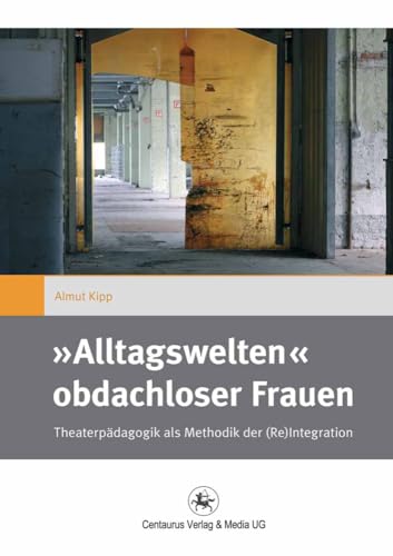 »Alltagswelten« obdachloser Frauen: Theaterpädagogik als Methodik der (Re)Integration (Gender and Diversity, 11, Band 11)