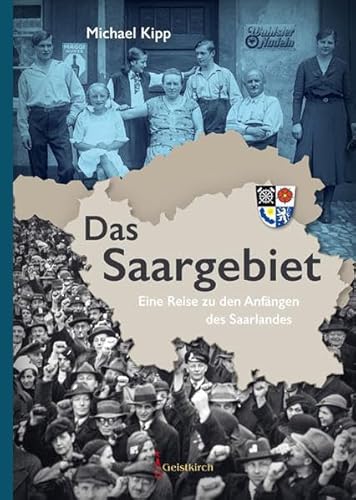 Das Saargebiet: Eine Reise zu den Anfängen des Saarlandes von Geistkirch Verlag