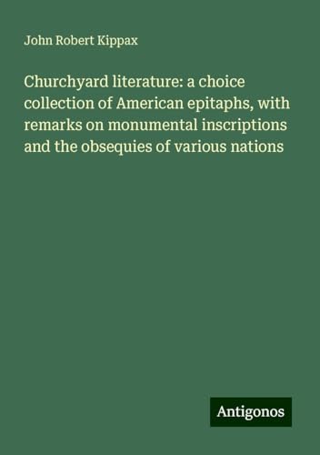 Churchyard literature: a choice collection of American epitaphs, with remarks on monumental inscriptions and the obsequies of various nations