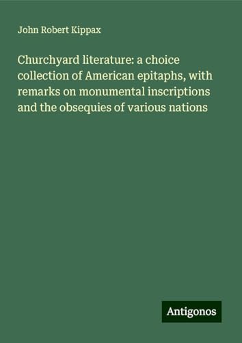 Churchyard literature: a choice collection of American epitaphs, with remarks on monumental inscriptions and the obsequies of various nations