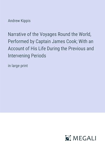 Narrative of the Voyages Round the World, Performed by Captain James Cook; With an Account of His Life During the Previous and Intervening Periods: in large print von Megali Verlag