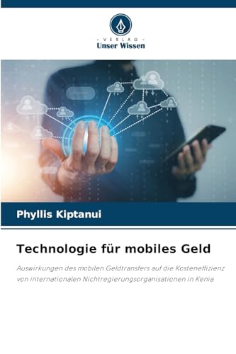 Technologie für mobiles Geld: Auswirkungen des mobilen Geldtransfers auf die Kosteneffizienz von internationalen Nichtregierungsorganisationen in Kenia von Verlag Unser Wissen