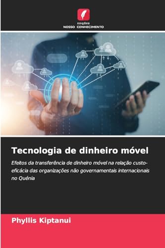 Tecnologia de dinheiro móvel: Efeitos da transferência de dinheiro móvel na relação custo-eficácia das organizações não governamentais internacionais no Quénia von Edições Nosso Conhecimento