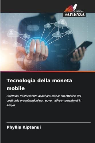 Tecnologia della moneta mobile: Effetti del trasferimento di denaro mobile sull'efficacia dei costi delle organizzazioni non governative internazionali in Kenya von Edizioni Sapienza