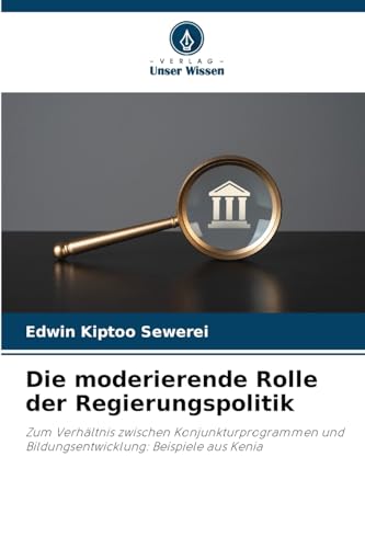 Die moderierende Rolle der Regierungspolitik: Zum Verhältnis zwischen Konjunkturprogrammen und Bildungsentwicklung: Beispiele aus Kenia von Verlag Unser Wissen
