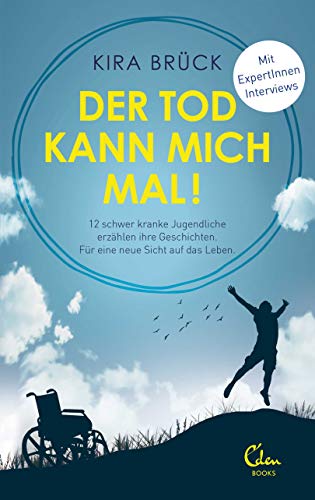 Der Tod kann mich mal!: 12 schwer kranke Jugendliche erzählen ihre Geschichten. Für eine neue Sicht auf das Leben. von Eden Books