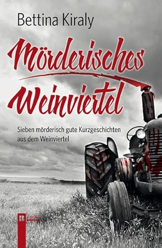 Mörderisches Weinviertel: Sieben mörderisch-gute Kurzgeschichten aus dem Weinviertel