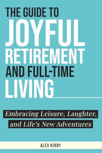 The Guide to Joyful Retirement and Full-Time Living: Embracing Leisure, Laughter, and Life's New Adventures