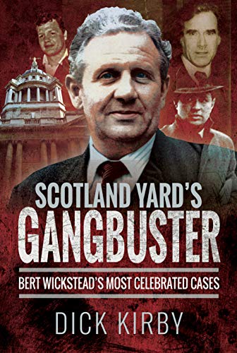 Scotland Yard's Gangbuster: Bert Wickstead's Most Celebrated Cases