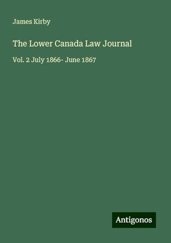 The Lower Canada Law Journal: Vol. 2 July 1866- June 1867 von Antigonos Verlag