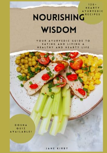 Nourishing Wisdom: Your Ayurvedic Guide To Eating And Living A Healthy and Hearty Life