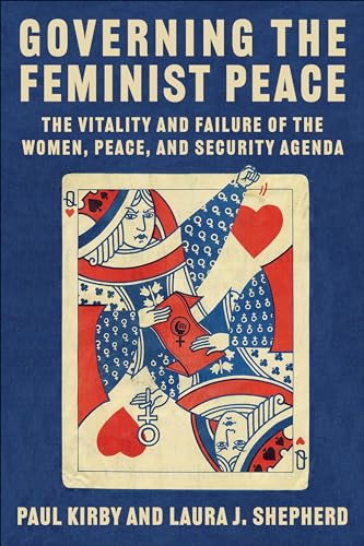 Governing the Feminist Peace: The Vitality and Failure of the Women, Peace, and Security Agenda (Columbia Studies in International Order and Politics)