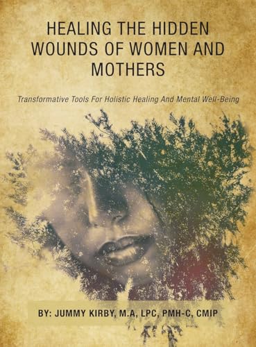 Healing the Hidden Wounds of Women and Mothers: Transformative Tools for Holistic Healing and Mental Well-Being von Archway Publishing