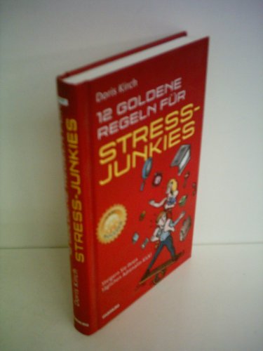 12 Goldene Regeln für Stress-Junkies. Ein Anti-Ratgeber: Steigern Sie Ihren täglichen Adrenalin-Kick!
