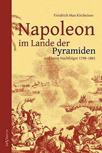 Napoleon im Lande der Pyramiden und seine Nachfolger 1798–1801: Mit 100 Abbildungen, Faksimiles, Karten und Plänen