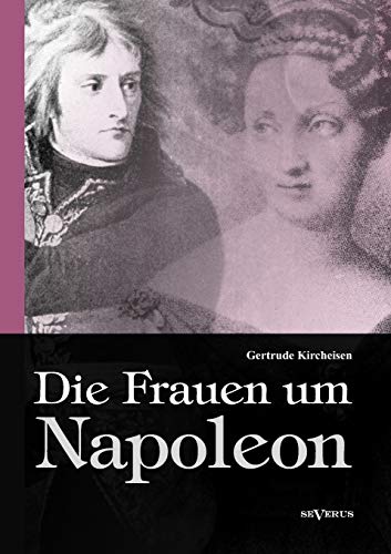 Die Frauen um Napoleon. Joséphine de Beauharnais, Laura Junot, Madame de Staël, Madame de Rémusat, Marie Luise, Königin Luise von Preußen, Marie Walewska, Napoleons Mutter und andere. Die Frauen um Napoleon. Joséphine de Beauharnais, Laura Junot, Madame de Staël, Madame de Rémusat, Marie Luise, Königin Luise von Preußen, Marie Walewska, Napoleons Mutter und andere.